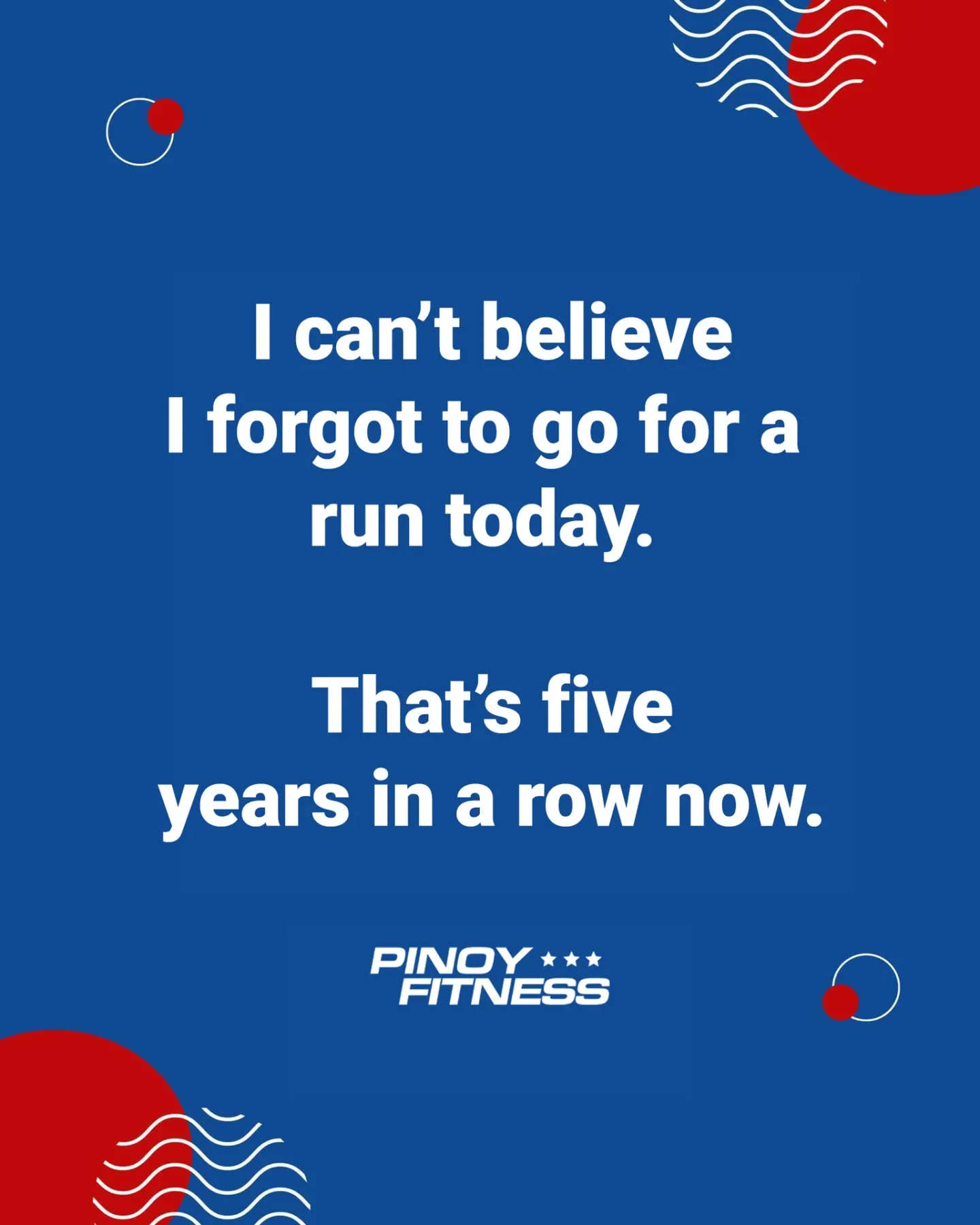 I can't believe i forgot to go for a run today. That's five years in a row!