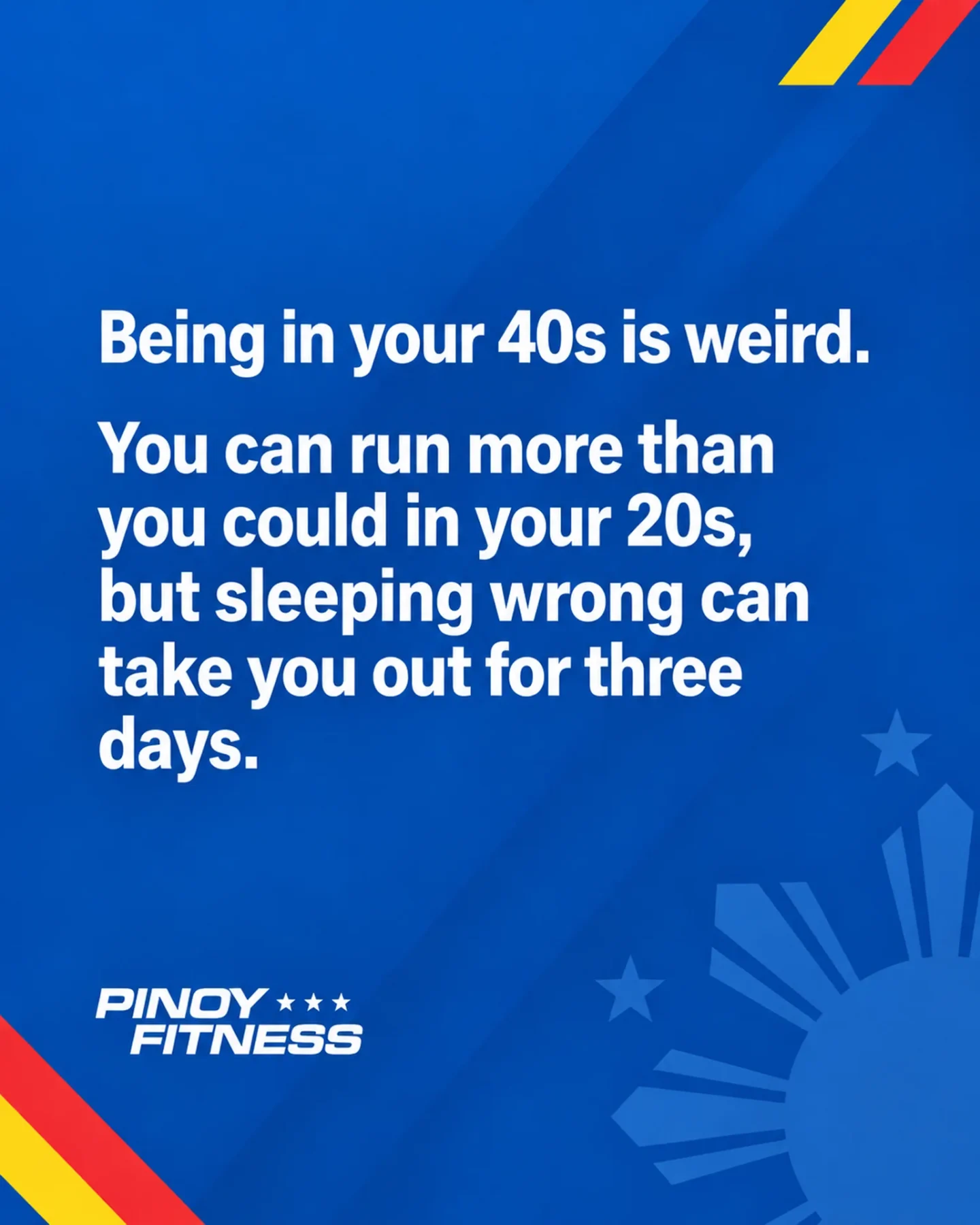 A Pinoy Fitness quote card on a blue background that reads: “Being in your 40s is weird. You can run more than you could in your 20s, but sleeping wrong can take you out for three days.”